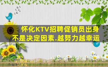 怀化KTV招聘促销员出身不是决定因素.越努力越幸运