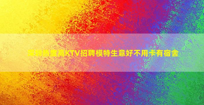深圳热度高KTV招聘模特生意好不用卡有宿舍