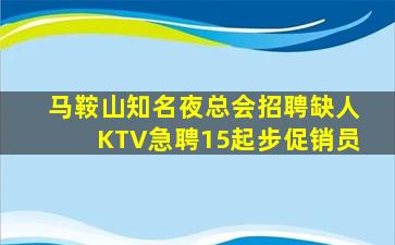 马鞍山知名夜总会招聘缺人KTV急聘15起步促销员
